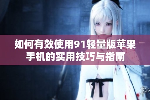 如何有效使用91轻量版苹果手机的实用技巧与指南