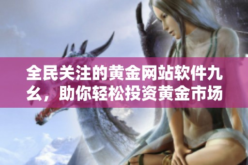 全民关注的黄金网站软件九幺，助你轻松投资黄金市场