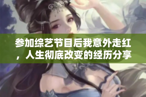 参加综艺节目后我意外走红，人生彻底改变的经历分享
