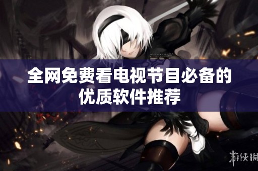 全网免费看电视节目必备的优质软件推荐
