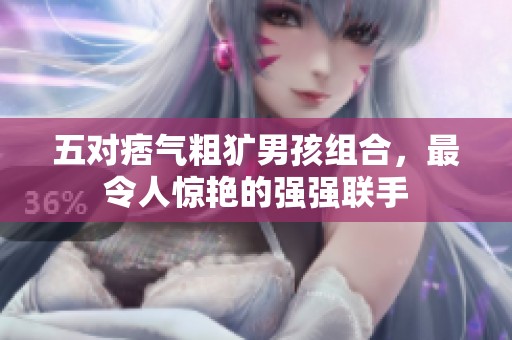 五对痞气粗犷男孩组合，最令人惊艳的强强联手