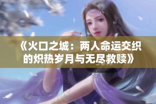 《火口之城：两人命运交织的炽热岁月与无尽救赎》