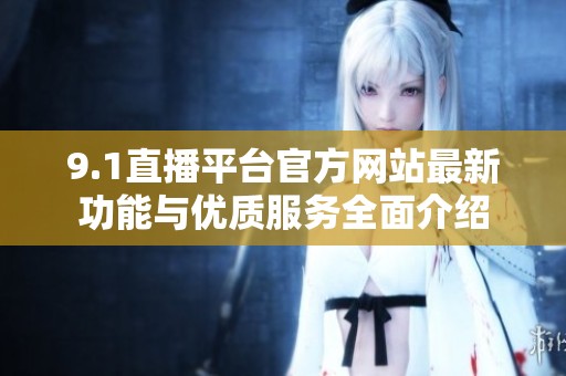 9.1直播平台官方网站最新功能与优质服务全面介绍