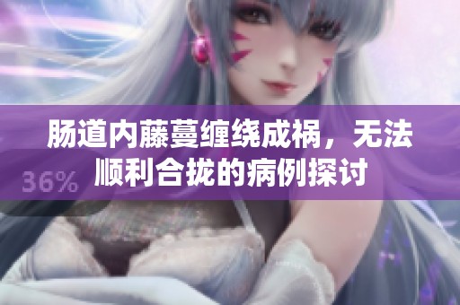 肠道内藤蔓缠绕成祸，无法顺利合拢的病例探讨