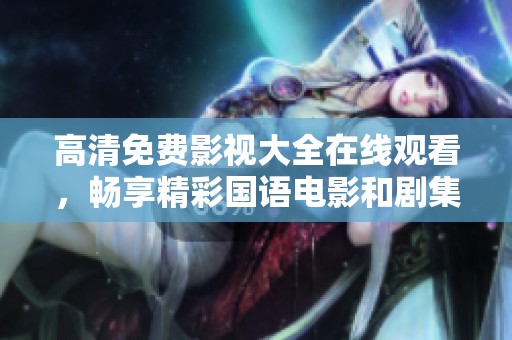 高清免费影视大全在线观看，畅享精彩国语电影和剧集