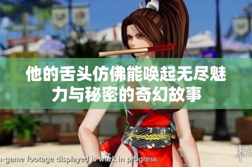他的舌头仿佛能唤起无尽魅力与秘密的奇幻故事