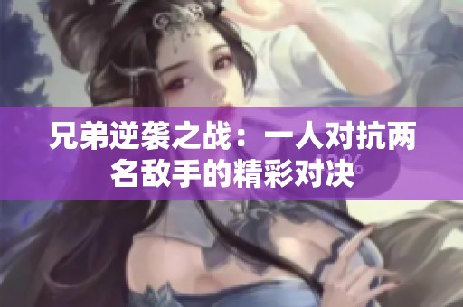 兄弟逆袭之战：一人对抗两名敌手的精彩对决