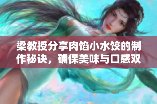梁教授分享肉馅小水饺的制作秘诀，确保美味与口感双丰收