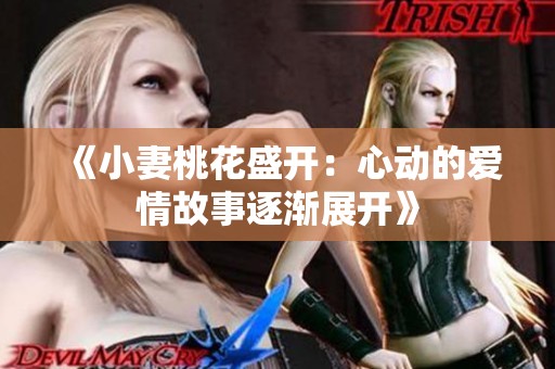 《小妻桃花盛开：心动的爱情故事逐渐展开》