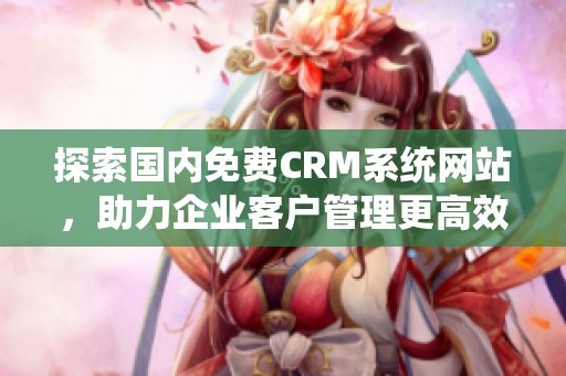 探索国内免费CRM系统网站，助力企业客户管理更高效