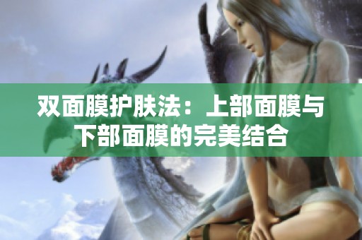 双面膜护肤法：上部面膜与下部面膜的完美结合