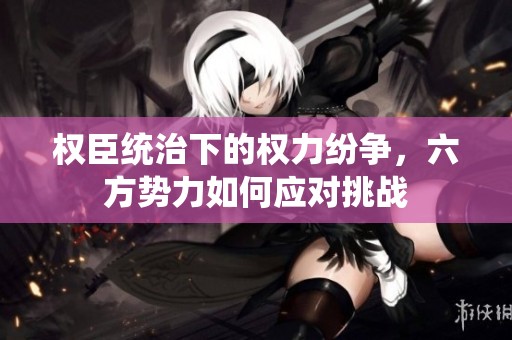 权臣统治下的权力纷争，六方势力如何应对挑战