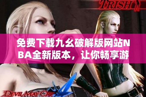 免费下载九幺破解版网站NBA全新版本，让你畅享游戏乐趣