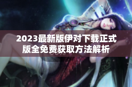 2023最新版伊对下载正式版全免费获取方法解析