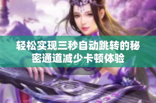 轻松实现三秒自动跳转的秘密通道减少卡顿体验