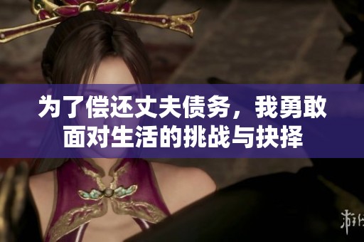 为了偿还丈夫债务，我勇敢面对生活的挑战与抉择