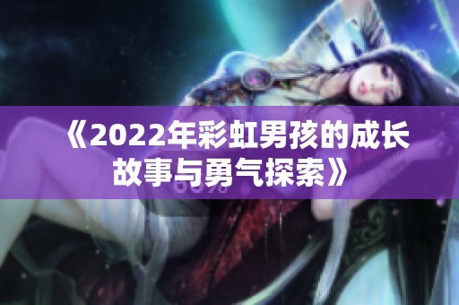 《2022年彩虹男孩的成长故事与勇气探索》
