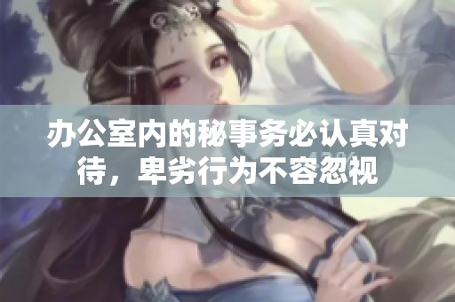 办公室内的秘事务必认真对待，卑劣行为不容忽视