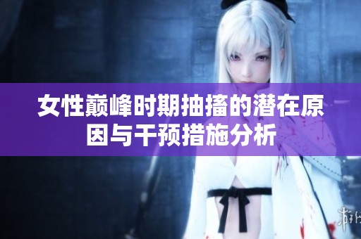 女性巅峰时期抽搐的潜在原因与干预措施分析