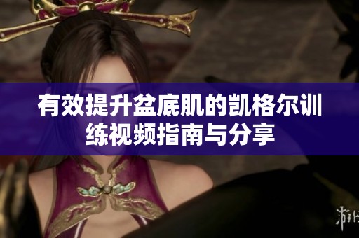 有效提升盆底肌的凯格尔训练视频指南与分享