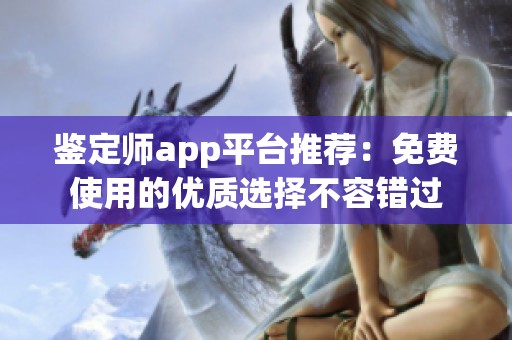 鉴定师app平台推荐：免费使用的优质选择不容错过