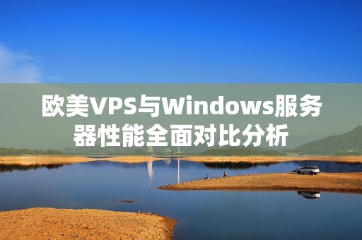 欧美VPS与Windows服务器性能全面对比分析