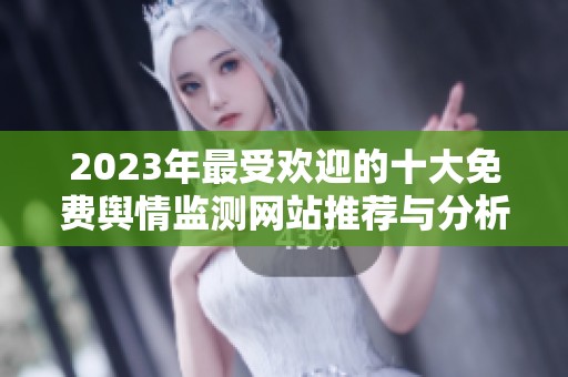 2023年最受欢迎的十大免费舆情监测网站推荐与分析
