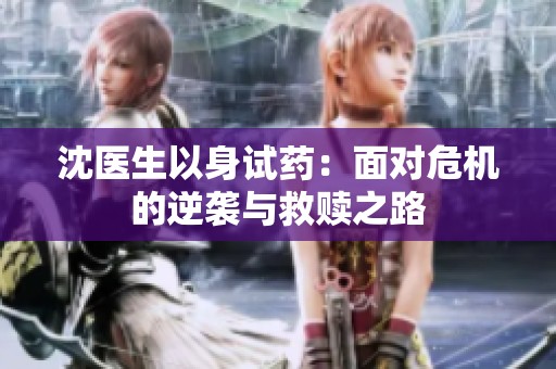 沈医生以身试药：面对危机的逆袭与救赎之路