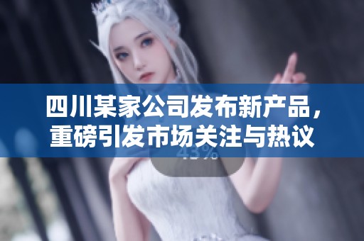 四川某家公司发布新产品，重磅引发市场关注与热议