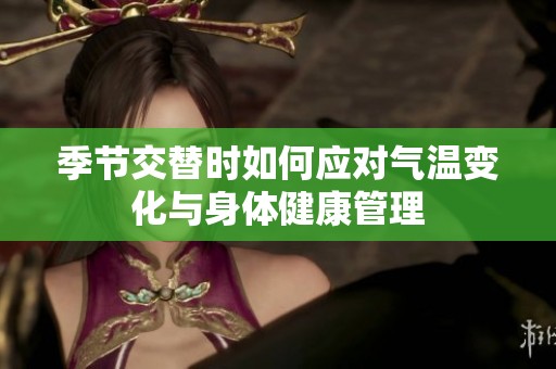 季节交替时如何应对气温变化与身体健康管理