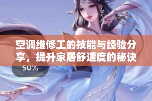 空调维修工的技能与经验分享，提升家居舒适度的秘诀