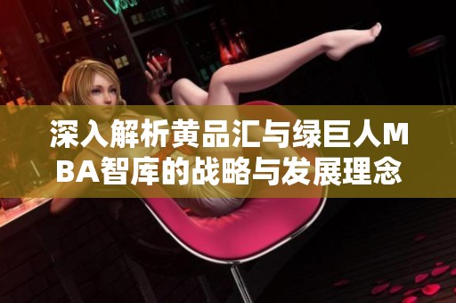 深入解析黄品汇与绿巨人MBA智库的战略与发展理念