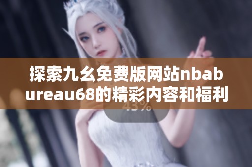探索九幺免费版网站nbabureau68的精彩内容和福利