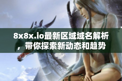 8x8x.io最新区域域名解析，带你探索新动态和趋势