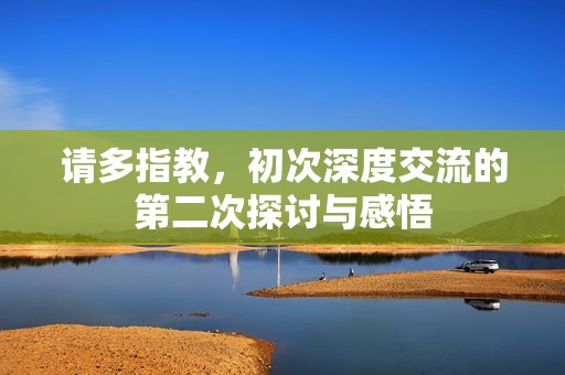 请多指教，初次深度交流的第二次探讨与感悟