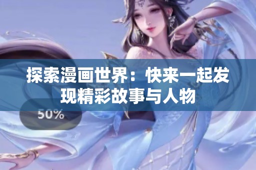 探索漫画世界：快来一起发现精彩故事与人物
