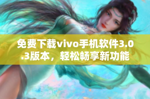 免费下载vivo手机软件3.0.3版本,轻松畅享新功能 免费下载vivo手机软件3.0.3版本,轻松畅享新功能