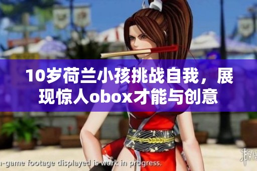 10岁荷兰小孩挑战自我，展现惊人obox才能与创意