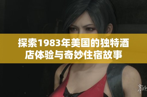 探索1983年美国的独特酒店体验与奇妙住宿故事 探索1983年美国的独特酒店体验与奇妙住宿故事