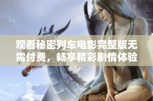 观看秘密列车电影完整版无需付费，畅享精彩剧情体验