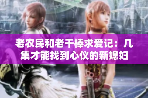 老农民和老干棒求爱记：几集才能找到心仪的新媳妇