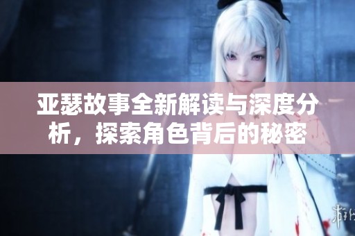 亚瑟故事全新解读与深度分析，探索角色背后的秘密