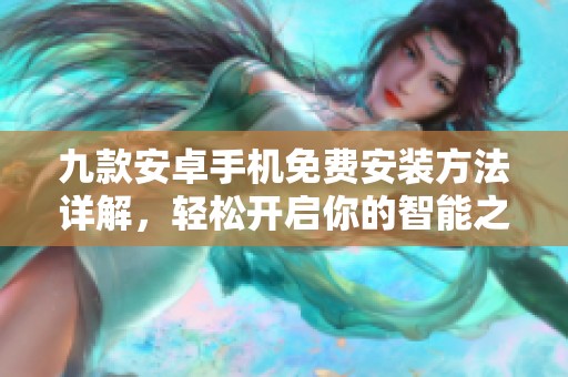 九款安卓手机免费安装方法详解，轻松开启你的智能之旅