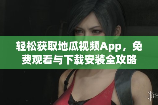 轻松获取地瓜视频App，免费观看与下载安装全攻略