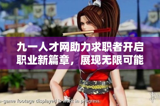 九一人才网助力求职者开启职业新篇章,展现无限可能 九一人才网助力求职者开启职业新篇章,展现无限可能