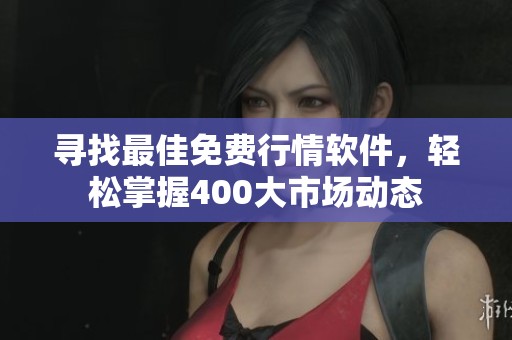 寻找最佳免费行情软件,轻松掌握400大市场动态 寻找最佳免费行情软件,轻松掌握400大市场动态