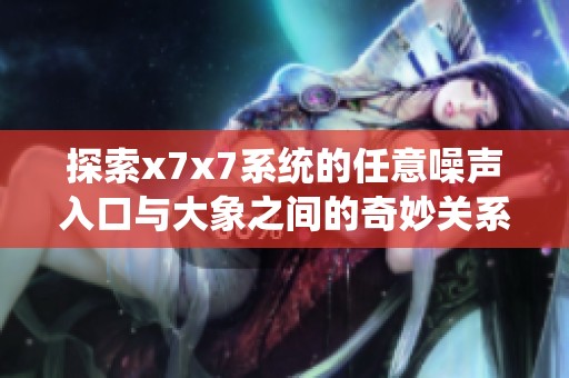 探索x7x7系统的任意噪声入口与大象之间的奇妙关系