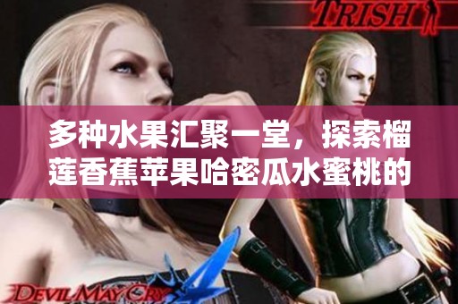 多种水果汇聚一堂，探索榴莲香蕉苹果哈密瓜水蜜桃的美味魅力