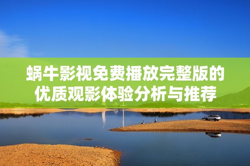 蜗牛影视免费播放完整版的优质观影体验分析与推荐
