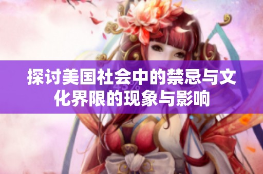 探讨美国社会中的禁忌与文化界限的现象与影响
